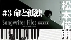 Songwriter Files〜松本俊明 編〜 #3 「命と孤独」