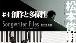 Songwriter Files〜松本俊明 編〜 #4 「創作と多様性」