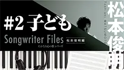 Songwriter Files〜松本俊明 編〜 #2 「子ども」